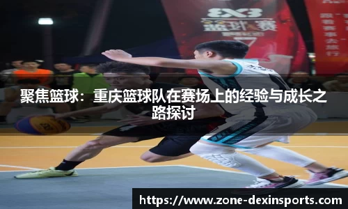 聚焦篮球：重庆篮球队在赛场上的经验与成长之路探讨