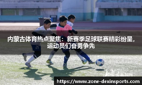 内蒙古体育热点聚焦：新赛季足球联赛精彩纷呈，运动员们奋勇争先