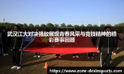 武汉江大对决强敌展现青春风采与竞技精神的精彩赛事回顾